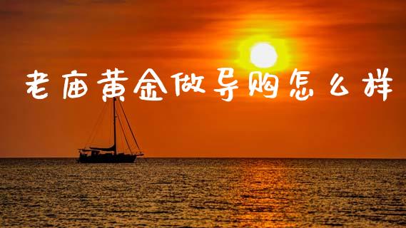老庙黄金做导购怎么样_https://www.fsyjjx.cn_股市分析_第1张