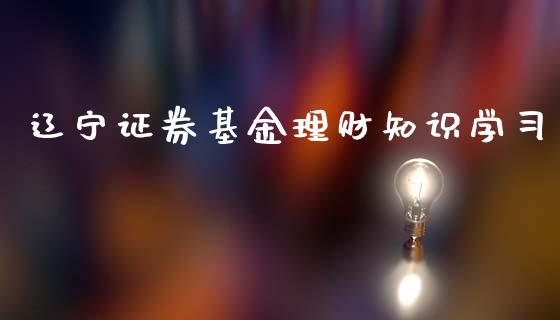 辽宁证券基金理财知识学习_https://www.fsyjjx.cn_问财精选_第1张