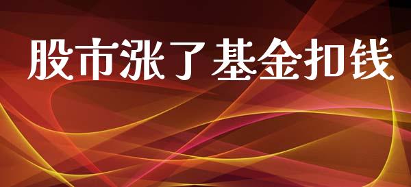 股市涨了基金扣钱_https://www.fsyjjx.cn_理财资讯_第1张