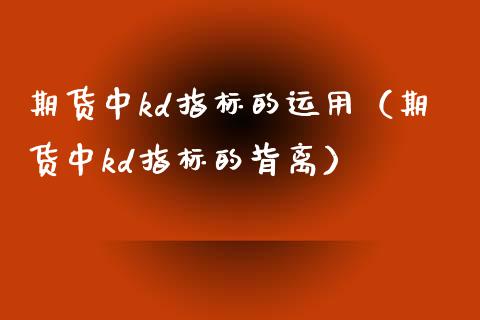 期货中kd指标的运用（期货中kd指标的背离）_https://www.fsyjjx.cn_股指期货_第1张