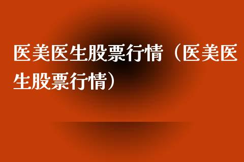 医美医生股票行情（医美医生股票行情）_https://www.fsyjjx.cn_股票指导_第1张