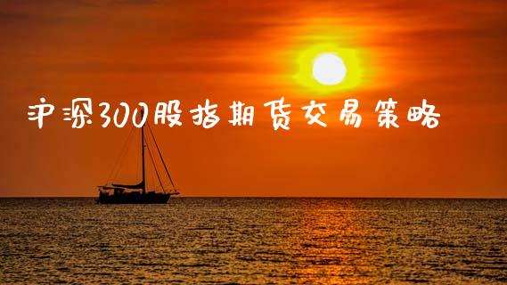 沪深300股指期货交易策略_https://www.fsyjjx.cn_理财资讯_第1张