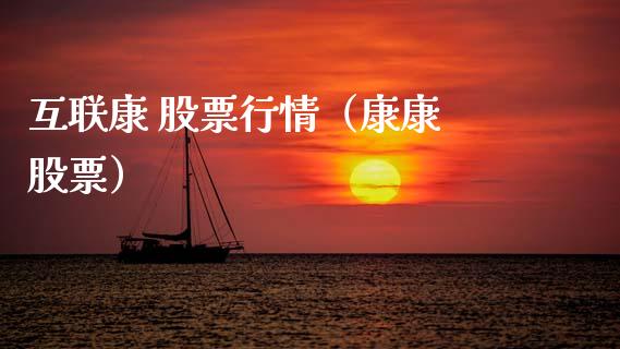 互联康 股票行情（康康 股票）_https://www.fsyjjx.cn_股票指导_第1张