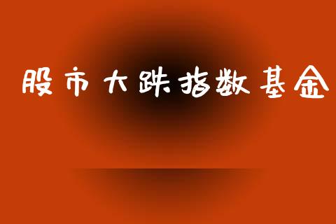 股市大跌指数基金_https://www.fsyjjx.cn_理财资讯_第1张