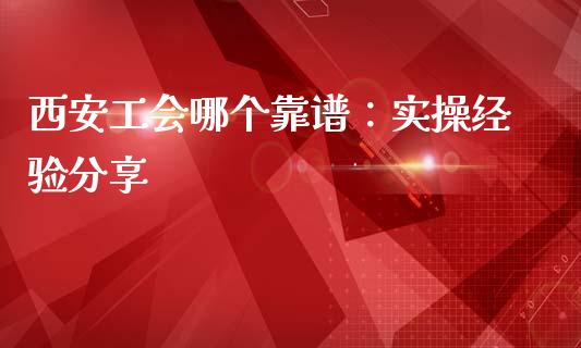 西安工会哪个靠谱：实操经验分享_https://www.fsyjjx.cn_股指期货_第1张