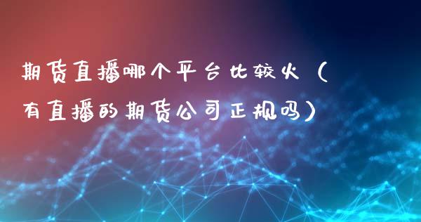 期货直播哪个平台比较火（有直播的期货公司正规吗）_https://www.fsyjjx.cn_期货在线_第1张