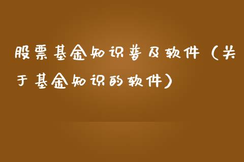 股票基金知识普及软件（关于基金知识的软件）_https://www.fsyjjx.cn_理财资讯_第1张