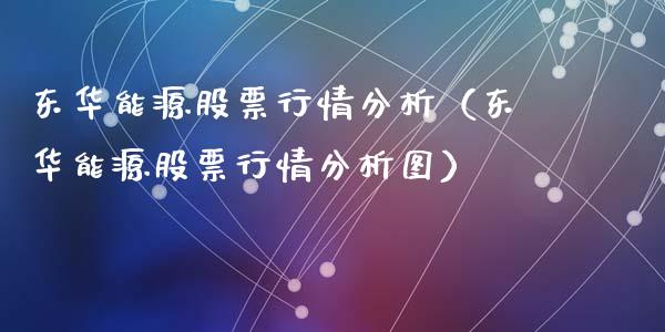 东华能源股票行情分析（东华能源股票行情分析图）_https://www.fsyjjx.cn_股指期货_第1张
