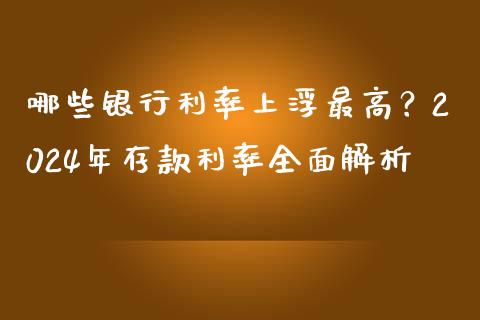哪些银行利率上浮最高？2024年存款利率全面解析_https://www.fsyjjx.cn_问财精选_第1张