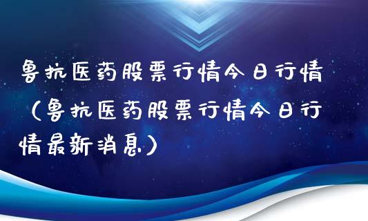 鲁抗医药股票行情今日行情（鲁抗医药股票行情今日行情最新消息）_https://www.fsyjjx.cn_股指期货_第1张
