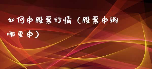 如何申股票行情（股票申购哪里申）_https://www.fsyjjx.cn_股市分析_第1张