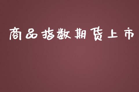 商品指数期货上市_https://www.fsyjjx.cn_期货研报_第1张