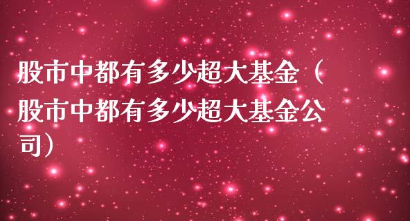 股市中都有多少超大基金（股市中都有多少超大基金公司）_https://www.fsyjjx.cn_理财资讯_第1张
