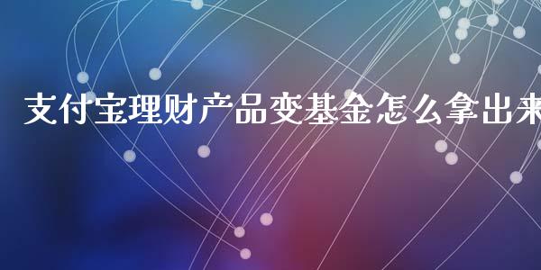 支付宝理财产品变基金怎么拿出来_https://www.fsyjjx.cn_问财精选_第1张