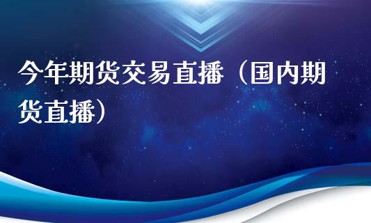 今年期货交易直播（国内期货直播）_https://www.fsyjjx.cn_期货在线_第1张