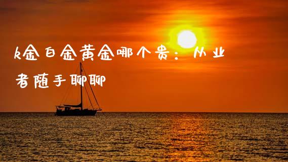 k金白金黄金哪个贵：从业者随手聊聊_https://www.fsyjjx.cn_股指期货_第1张