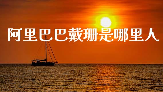 阿里巴巴戴珊是哪里人_https://www.fsyjjx.cn_股票指导_第1张