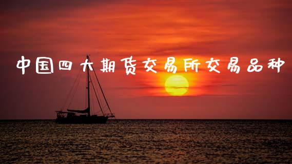 中国四大期货交易所交易品种_https://www.fsyjjx.cn_期货研报_第1张