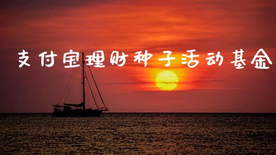 支付宝理财种子活动基金_https://www.fsyjjx.cn_问财精选_第1张