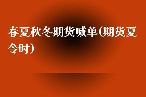 春夏秋冬期货喊单(期货夏令时)_https://www.fsyjjx.cn_股指期货_第1张