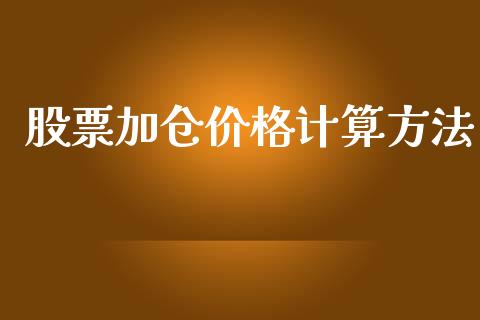 股票加仓价格计算方法_https://www.fsyjjx.cn_期货资讯_第1张