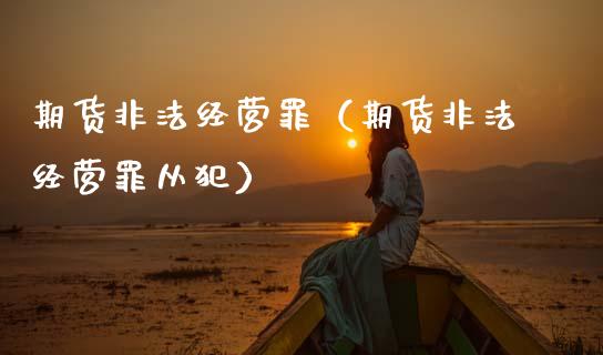 期货非法经营罪（期货非法经营罪从犯）_https://www.fsyjjx.cn_股市分析_第1张