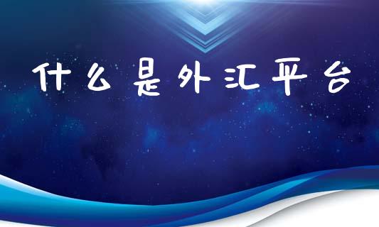 什么是外汇平台_https://www.fsyjjx.cn_期货在线_第1张