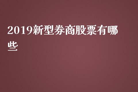 2019新型券商股票有哪些_https://www.fsyjjx.cn_期货在线_第1张