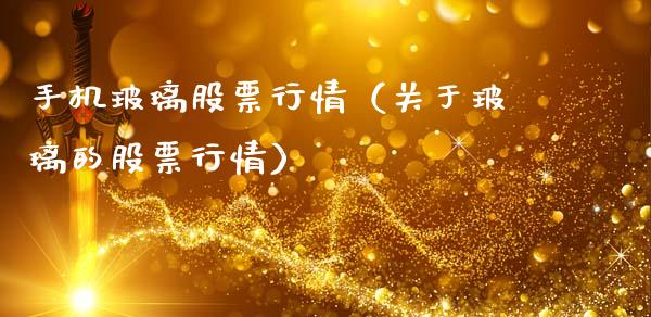 手机玻璃股票行情（关于玻璃的股票行情）_https://www.fsyjjx.cn_股市分析_第1张