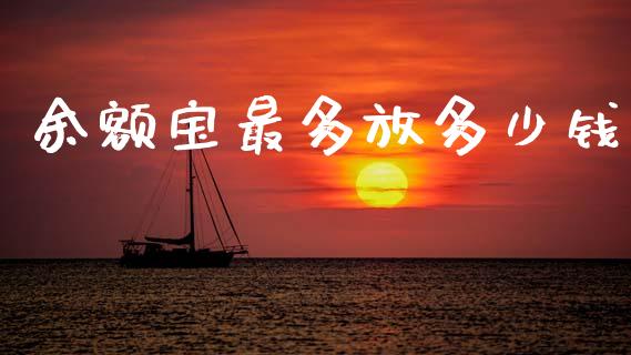余额宝最多放多少钱_https://www.fsyjjx.cn_期货资讯_第1张