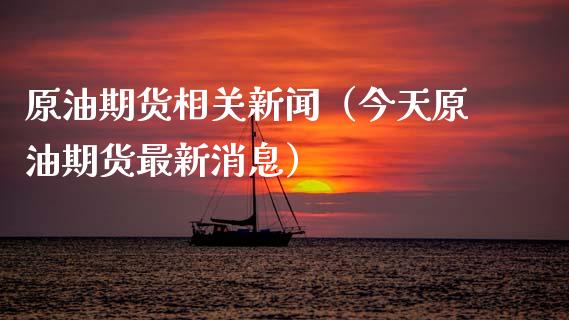 原油期货相关新闻（今天原油期货最新消息）_https://www.fsyjjx.cn_期货资讯_第1张