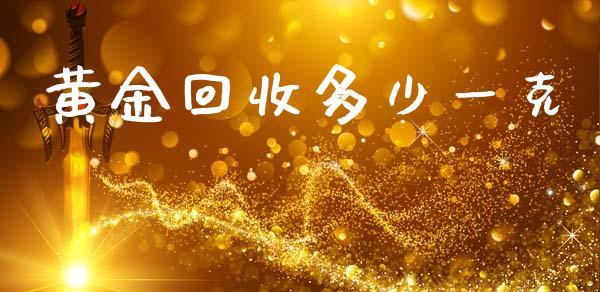黄金回收多少一克_https://www.fsyjjx.cn_期货研报_第1张