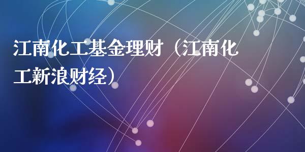 江南化工基金理财（江南化工新浪财经）_https://www.fsyjjx.cn_问财精选_第1张