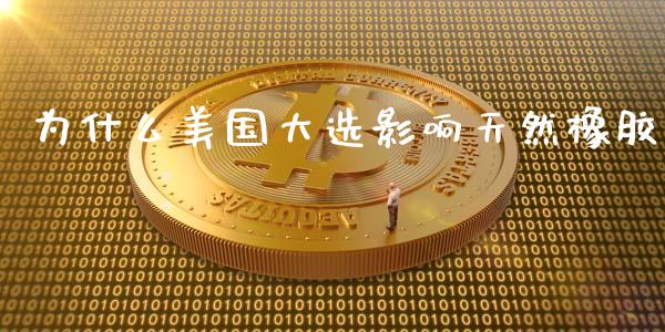 为什么美国大选影响天然橡胶_https://www.fsyjjx.cn_理财资讯_第1张