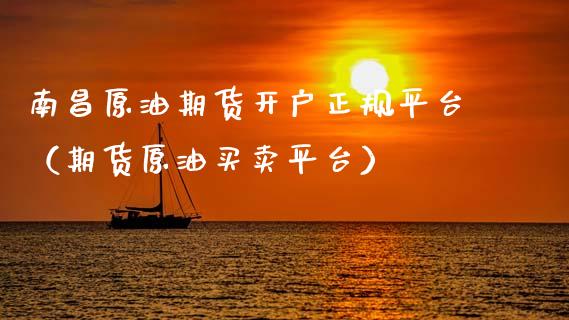 南昌原油期货开户正规平台（期货原油买卖平台）_https://www.fsyjjx.cn_期货资讯_第1张