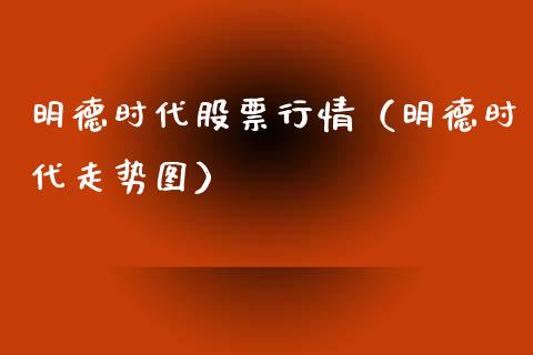 明德时代股票行情（明德时代走势图）_https://www.fsyjjx.cn_股指期货_第1张
