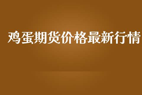 鸡蛋期货价格最新行情_https://www.fsyjjx.cn_期货资讯_第1张