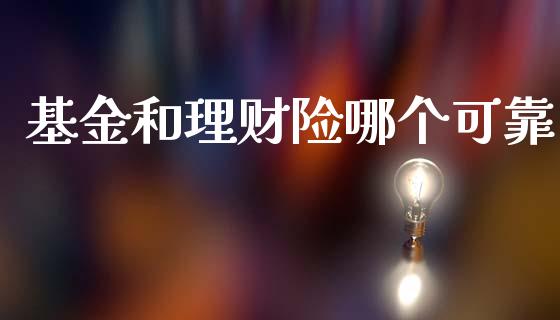 基金和理财险哪个可靠_https://www.fsyjjx.cn_问财精选_第1张