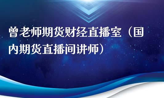 曾老师期货财经直播室（国内期货直播间讲师）_https://www.fsyjjx.cn_期货在线_第1张