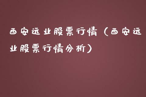 西安远业股票行情（西安远业股票行情分析）_https://www.fsyjjx.cn_股指期货_第1张