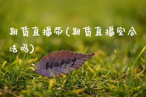 期货直播带(期货直播室合法吗)_https://www.fsyjjx.cn_股指期货_第1张