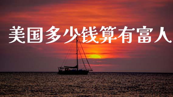 美国多少钱算有富人_https://www.fsyjjx.cn_股指期货_第1张