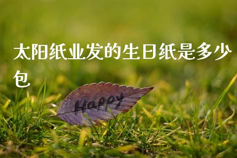 太阳纸业发的生日纸是多少包_https://www.fsyjjx.cn_股指期货_第1张