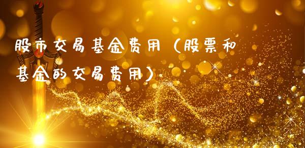 股市交易基金费用（股票和基金的交易费用）_https://www.fsyjjx.cn_理财资讯_第1张
