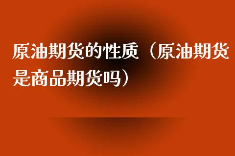 原油期货的性质（原油期货是商品期货吗）_https://www.fsyjjx.cn_期货研报_第1张
