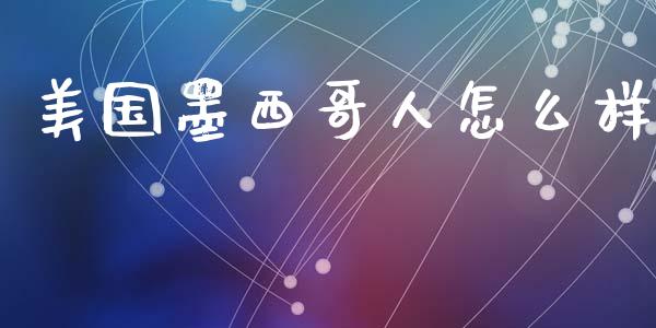 美国墨西哥人怎么样_https://www.fsyjjx.cn_股市分析_第1张