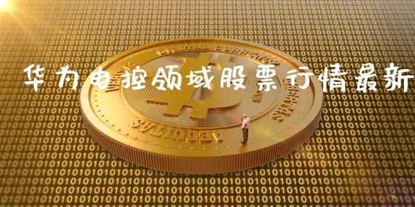 华为电控领域股票行情最新_https://www.fsyjjx.cn_股票指导_第1张