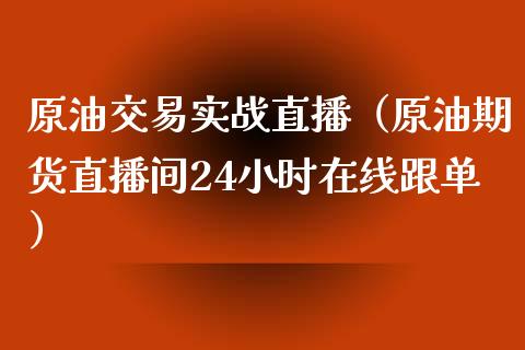 原油交易实战直播（原油期货直播间24小时在线跟单）_https://www.fsyjjx.cn_期货在线_第1张