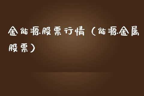 金能源股票行情（能源金属股票）_https://www.fsyjjx.cn_股市分析_第1张