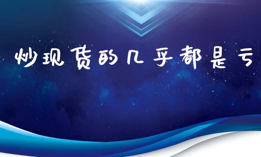 炒现货的几乎都是亏_https://www.fsyjjx.cn_期货资讯_第1张